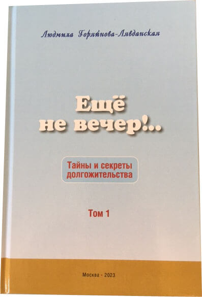 Людмила Горяйнова-Лявданская «Еще не вечер!.. Тайны и секреты долгожительства. Том 1.»